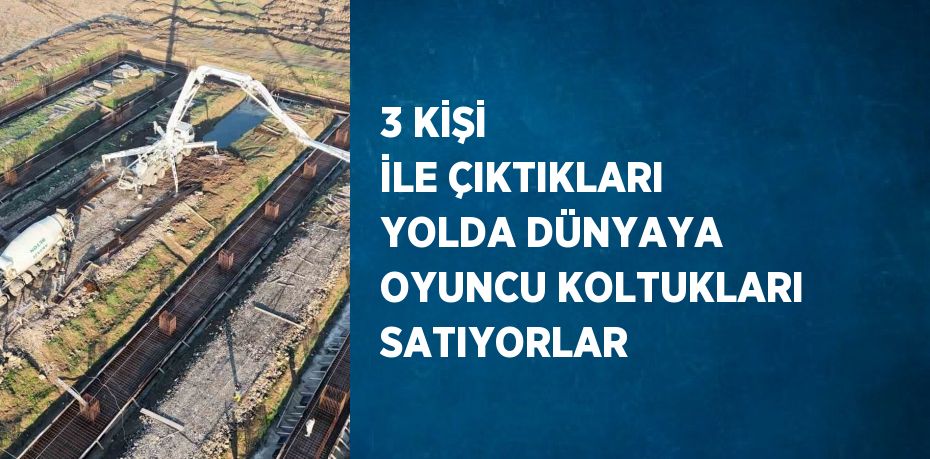 3 KİŞİ İLE ÇIKTIKLARI YOLDA DÜNYAYA OYUNCU KOLTUKLARI SATIYORLAR