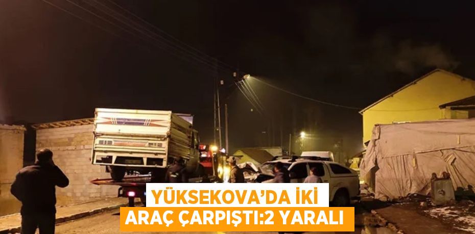 YÜKSEKOVA’DA İKİ ARAÇ ÇARPIŞTI:2 YARALI