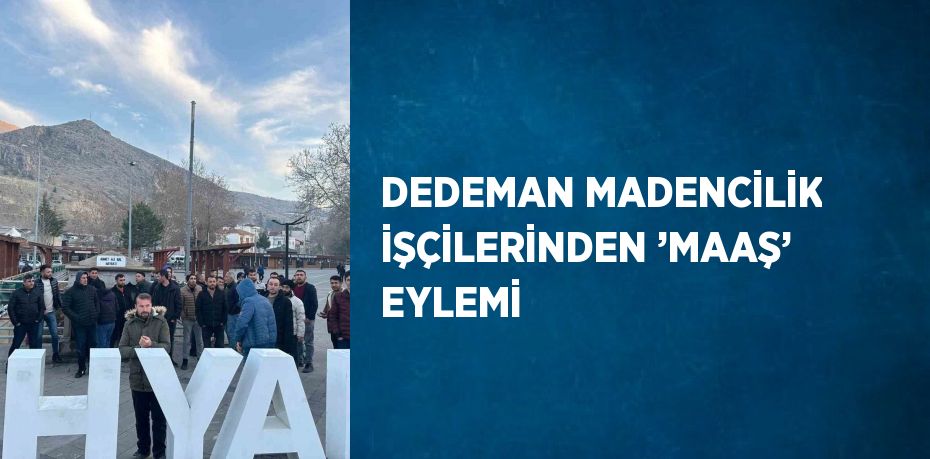 DEDEMAN MADENCİLİK İŞÇİLERİNDEN ’MAAŞ’ EYLEMİ