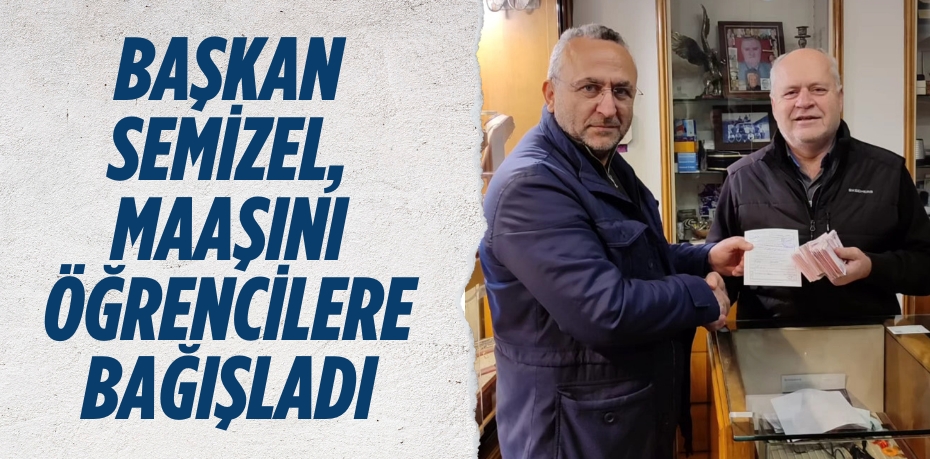 BAŞKAN SEMİZEL, MAAŞINI ÖĞRENCİLERE BAĞIŞLADI