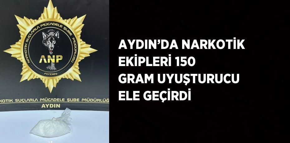 AYDIN’DA NARKOTİK EKİPLERİ 150 GRAM UYUŞTURUCU ELE GEÇİRDİ