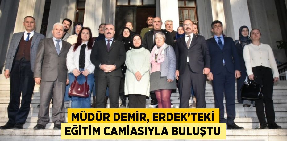 MÜDÜR DEMİR, ERDEK'TEKİ EĞİTİM CAMİASIYLA BULUŞTU