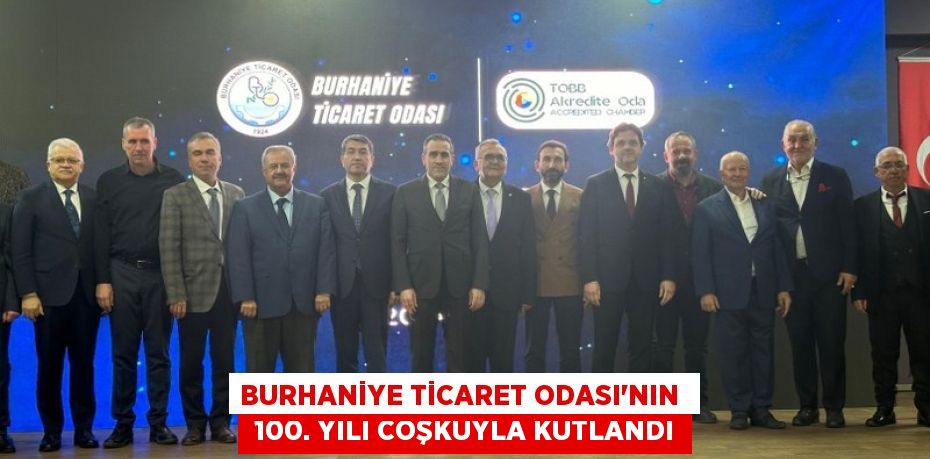 BURHANİYE TİCARET ODASI’NIN   100. YILI COŞKUYLA KUTLANDI