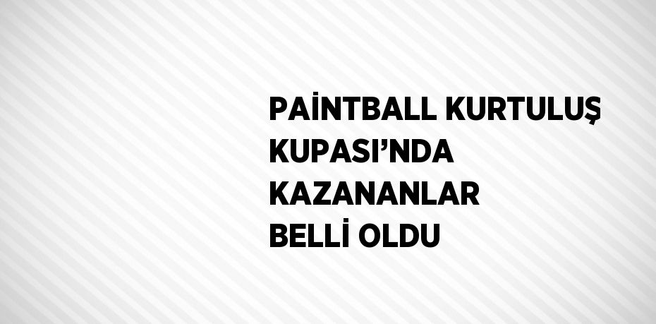 PAİNTBALL KURTULUŞ KUPASI’NDA KAZANANLAR BELLİ OLDU