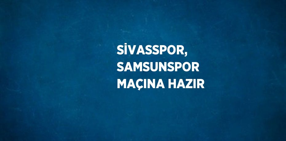 SİVASSPOR, SAMSUNSPOR MAÇINA HAZIR