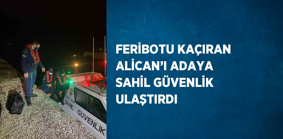 FERİBOTU KAÇIRAN ALİCAN’I ADAYA SAHİL GÜVENLİK ULAŞTIRDI