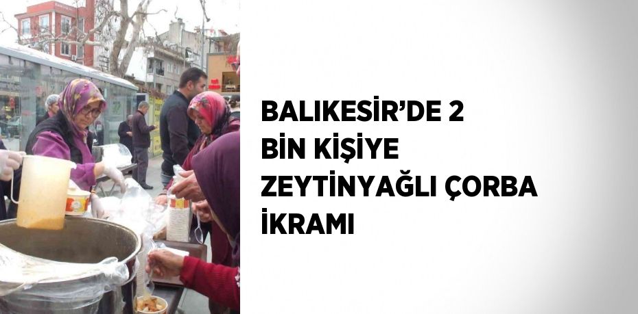 BALIKESİR’DE 2 BİN KİŞİYE ZEYTİNYAĞLI ÇORBA İKRAMI