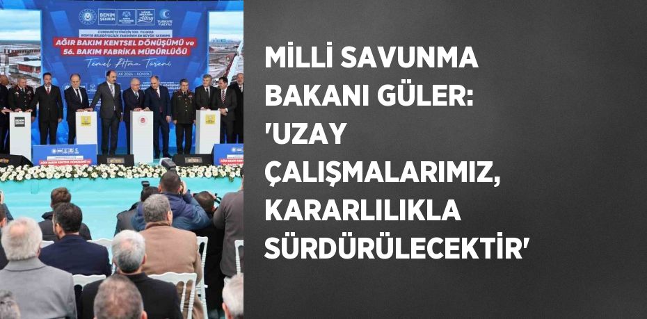 MİLLİ SAVUNMA BAKANI GÜLER: 'UZAY ÇALIŞMALARIMIZ, KARARLILIKLA SÜRDÜRÜLECEKTİR'