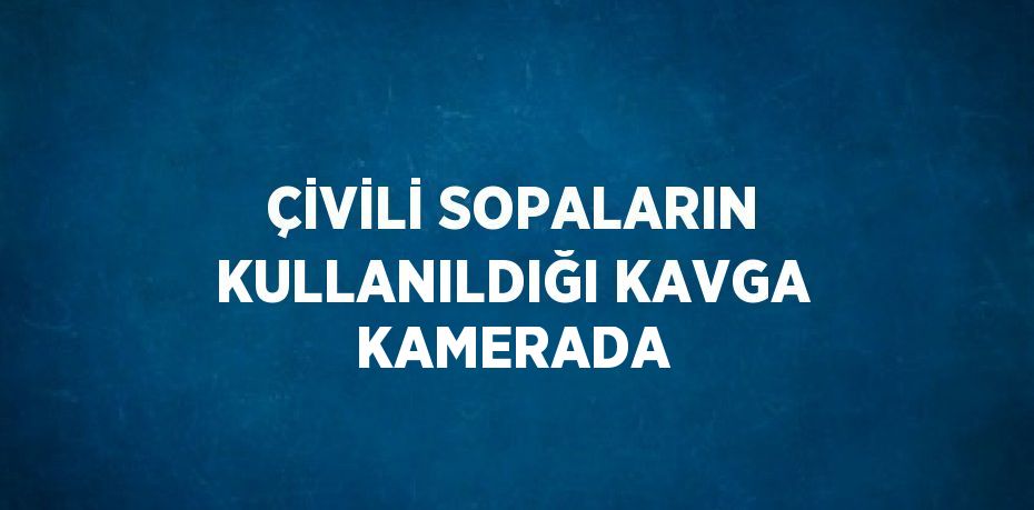 ÇİVİLİ SOPALARIN KULLANILDIĞI KAVGA KAMERADA