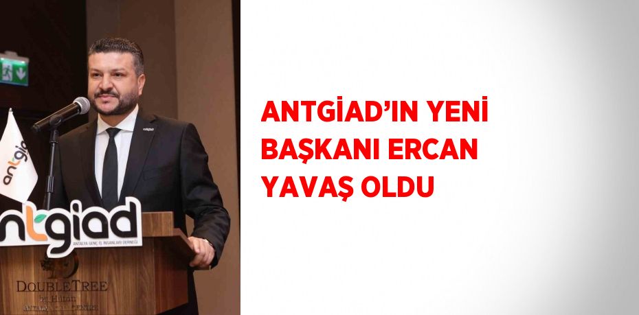 ANTGİAD’IN YENİ BAŞKANI ERCAN YAVAŞ OLDU