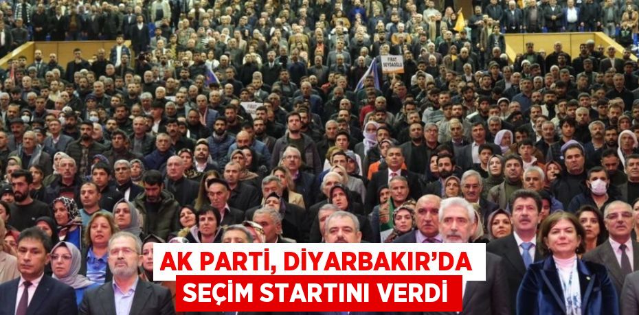 AK PARTİ, DİYARBAKIR’DA SEÇİM STARTINI VERDİ