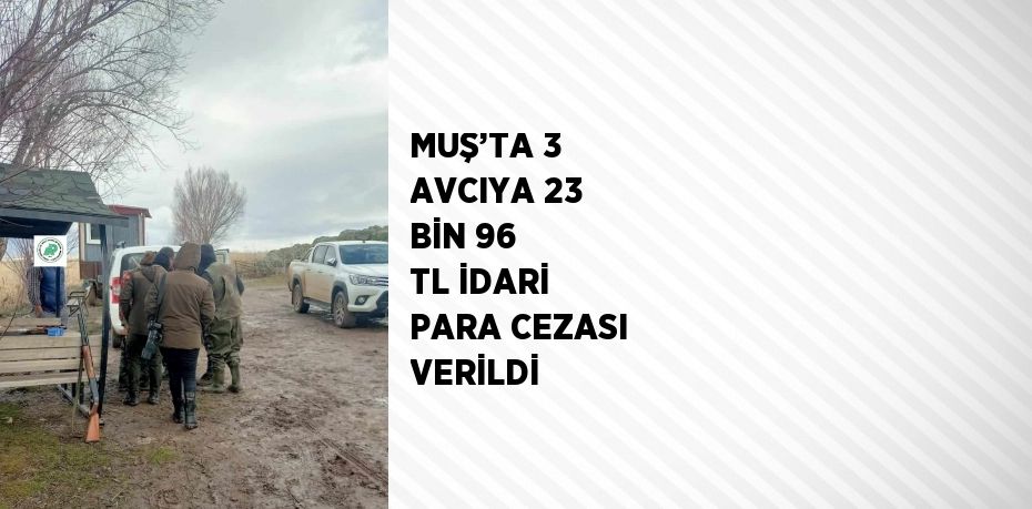 MUŞ’TA 3 AVCIYA 23 BİN 96 TL İDARİ PARA CEZASI VERİLDİ