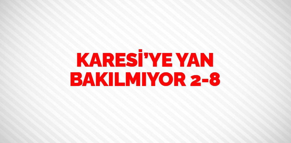 KARESİ’YE YAN BAKILMIYOR   2-8