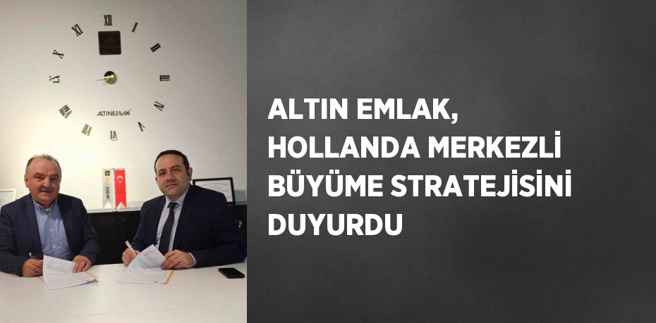 ALTIN EMLAK, HOLLANDA MERKEZLİ BÜYÜME STRATEJİSİNİ DUYURDU