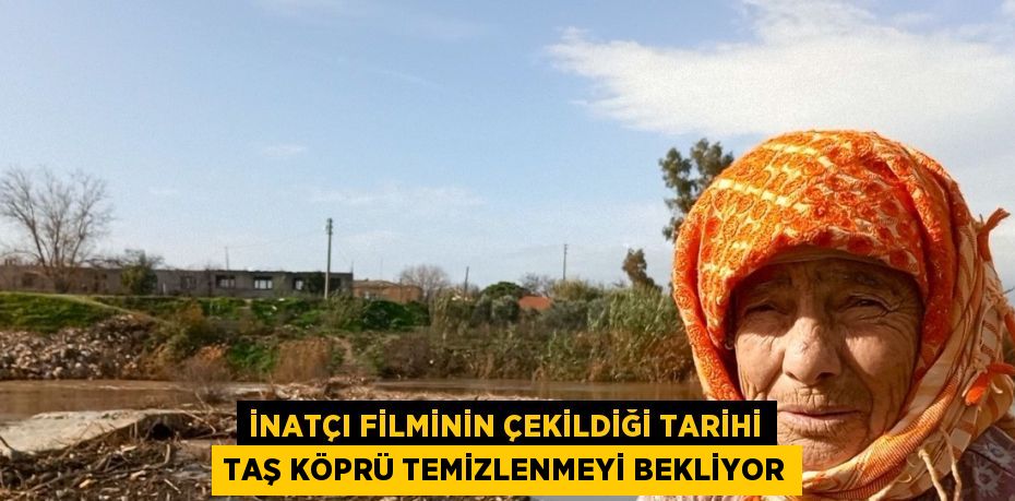 İNATÇI FİLMİNİN ÇEKİLDİĞİ TARİHİ TAŞ KÖPRÜ TEMİZLENMEYİ BEKLİYOR