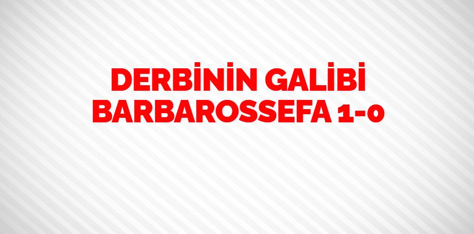 DERBİNİN GALİBİ BARBAROSSEFA     1-0