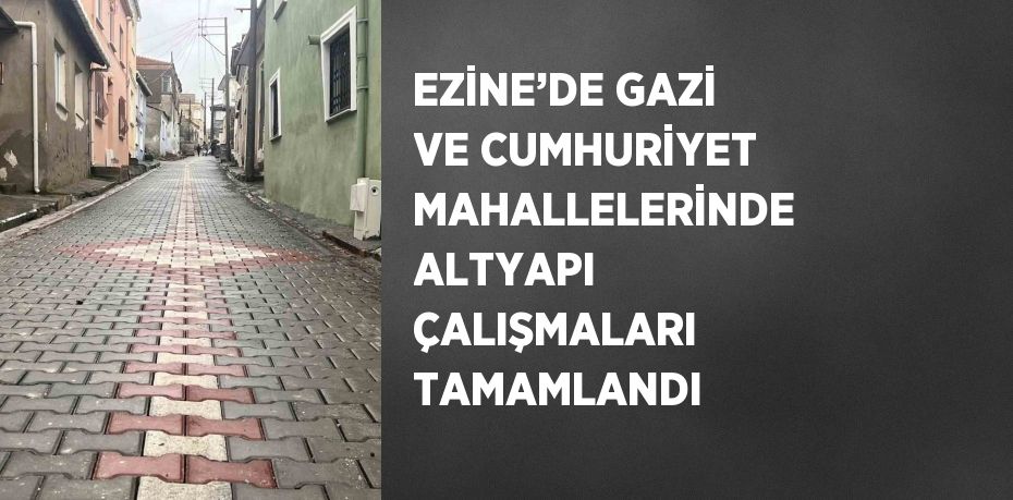 EZİNE’DE GAZİ VE CUMHURİYET MAHALLELERİNDE ALTYAPI ÇALIŞMALARI TAMAMLANDI