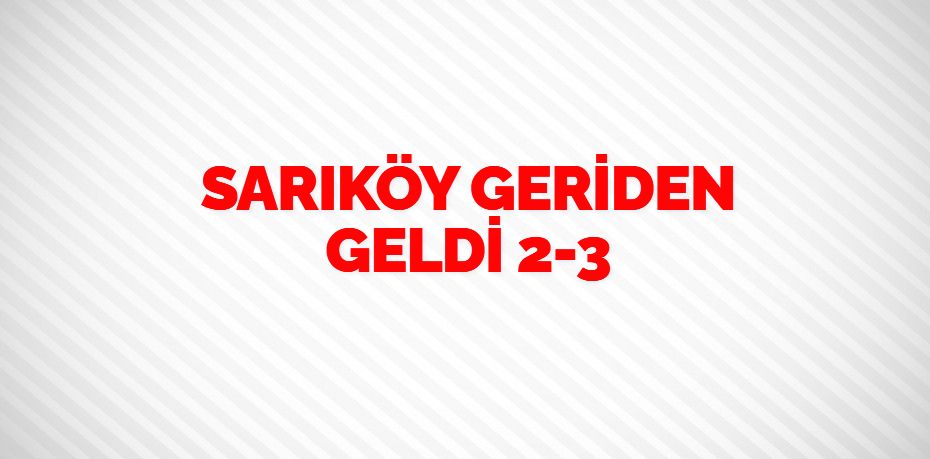 SARIKÖY GERİDEN GELDİ     2-3