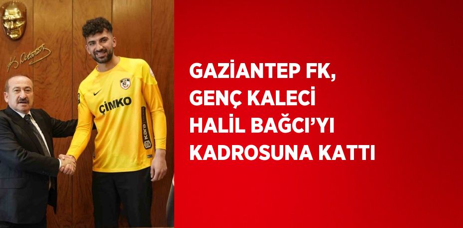 GAZİANTEP FK, GENÇ KALECİ HALİL BAĞCI’YI KADROSUNA KATTI