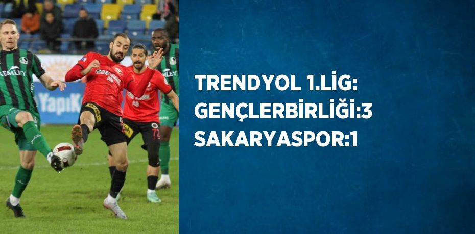 TRENDYOL 1.LİG: GENÇLERBİRLİĞİ:3 SAKARYASPOR:1