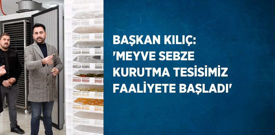 BAŞKAN KILIÇ: 'MEYVE SEBZE KURUTMA TESİSİMİZ FAALİYETE BAŞLADI'