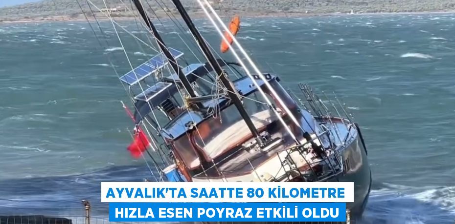 AYVALIK’TA SAATTE 80 KİLOMETRE HIZLA ESEN POYRAZ ETKİLİ OLDU