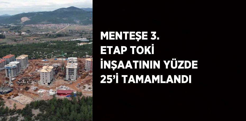 MENTEŞE 3. ETAP TOKİ İNŞAATININ YÜZDE 25’İ TAMAMLANDI