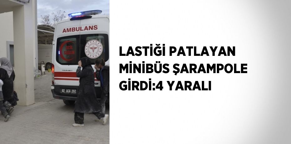 LASTİĞİ PATLAYAN MİNİBÜS ŞARAMPOLE GİRDİ:4 YARALI