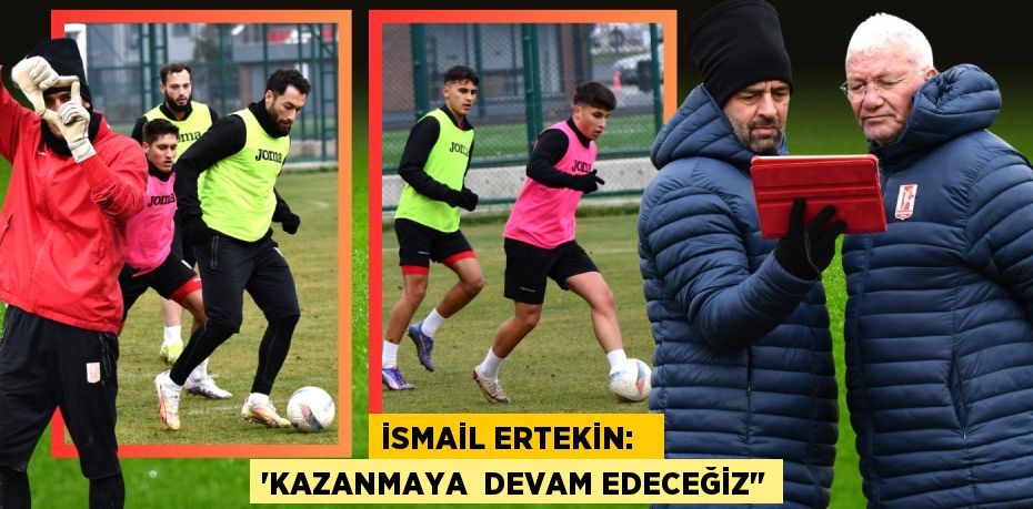 İSMAİL ERTEKİN:   “KAZANMAYA  DEVAM EDECEĞİZ"