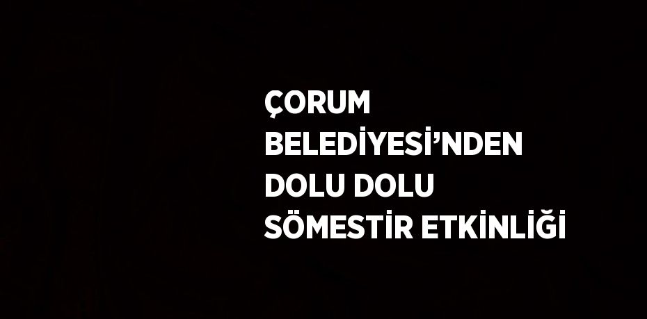 ÇORUM BELEDİYESİ’NDEN DOLU DOLU SÖMESTİR ETKİNLİĞİ