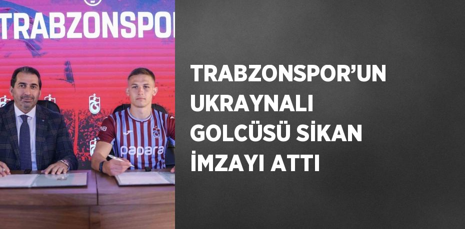 TRABZONSPOR’UN UKRAYNALI GOLCÜSÜ SİKAN İMZAYI ATTI