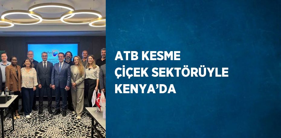 ATB KESME ÇİÇEK SEKTÖRÜYLE KENYA’DA