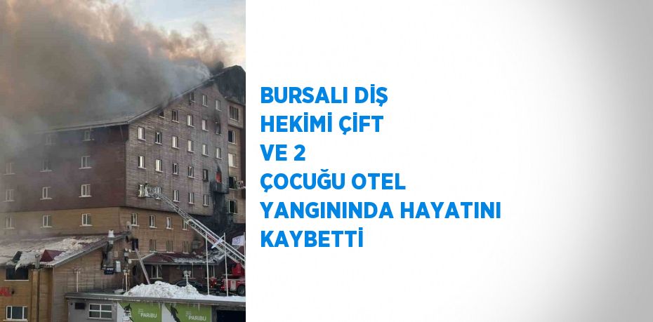 BURSALI DİŞ HEKİMİ ÇİFT VE 2 ÇOCUĞU OTEL YANGININDA HAYATINI KAYBETTİ