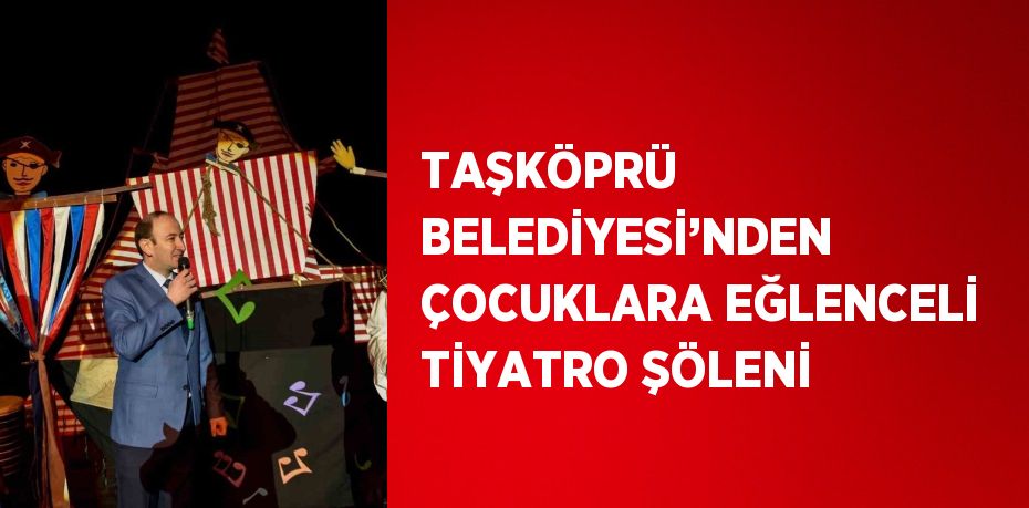 TAŞKÖPRÜ BELEDİYESİ’NDEN ÇOCUKLARA EĞLENCELİ TİYATRO ŞÖLENİ