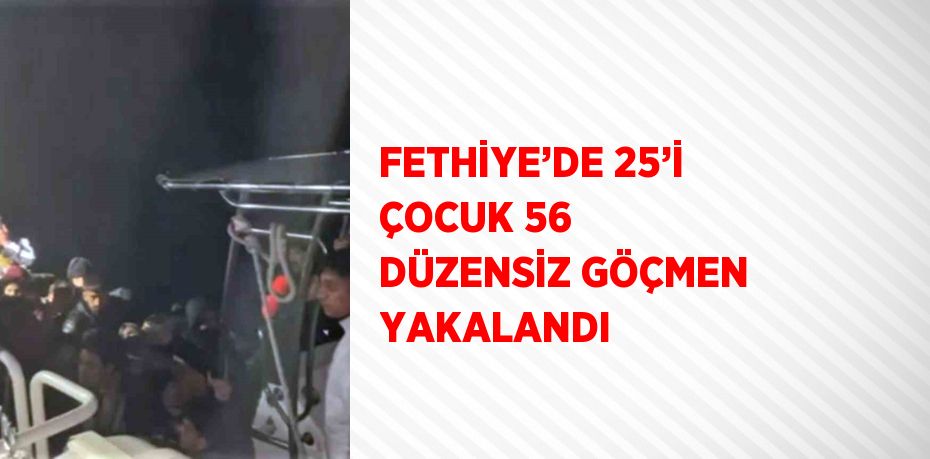 FETHİYE’DE 25’İ ÇOCUK 56 DÜZENSİZ GÖÇMEN YAKALANDI