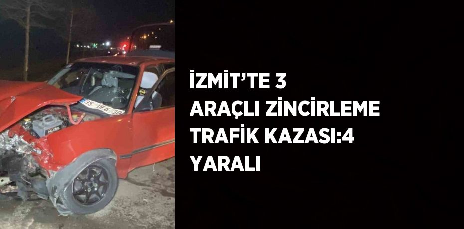 İZMİT’TE 3 ARAÇLI ZİNCİRLEME TRAFİK KAZASI:4 YARALI