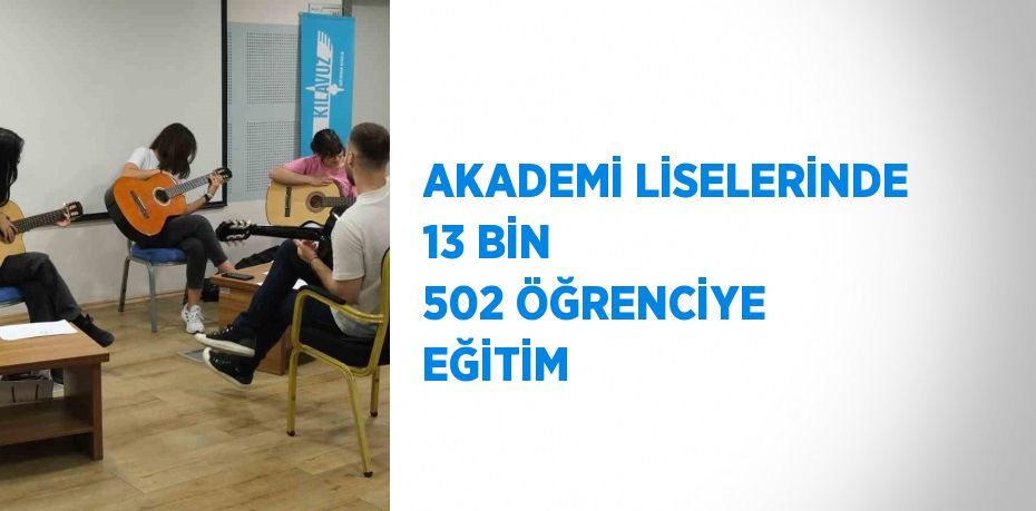 AKADEMİ LİSELERİNDE 13 BİN 502 ÖĞRENCİYE EĞİTİM