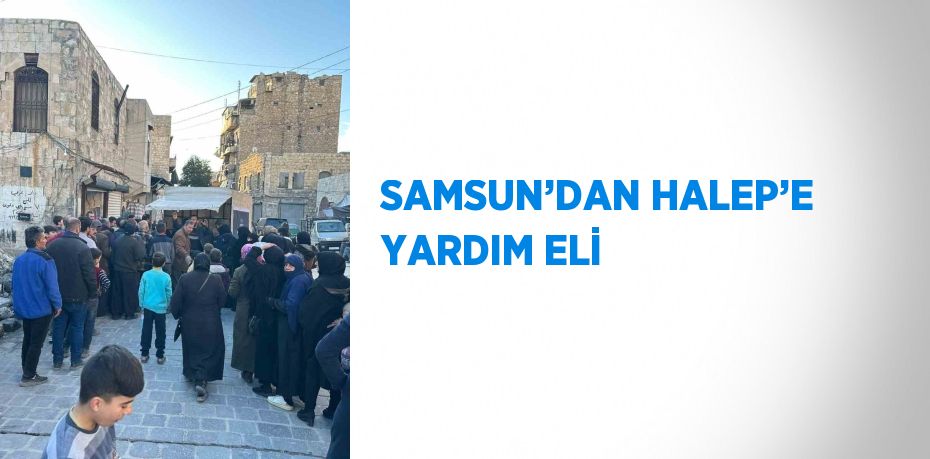SAMSUN’DAN HALEP’E YARDIM ELİ