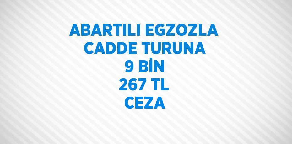 ABARTILI EGZOZLA CADDE TURUNA 9 BİN 267 TL CEZA