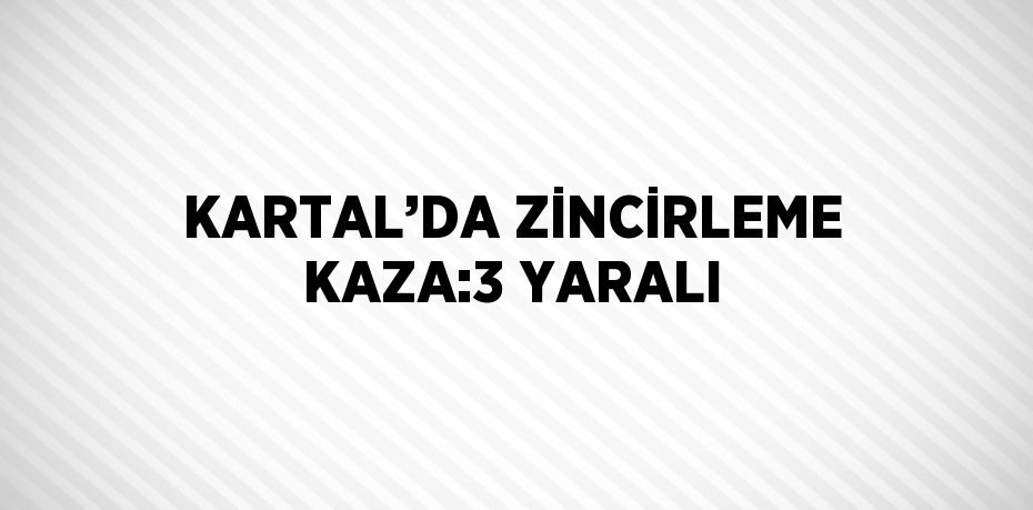 KARTAL’DA ZİNCİRLEME KAZA:3 YARALI