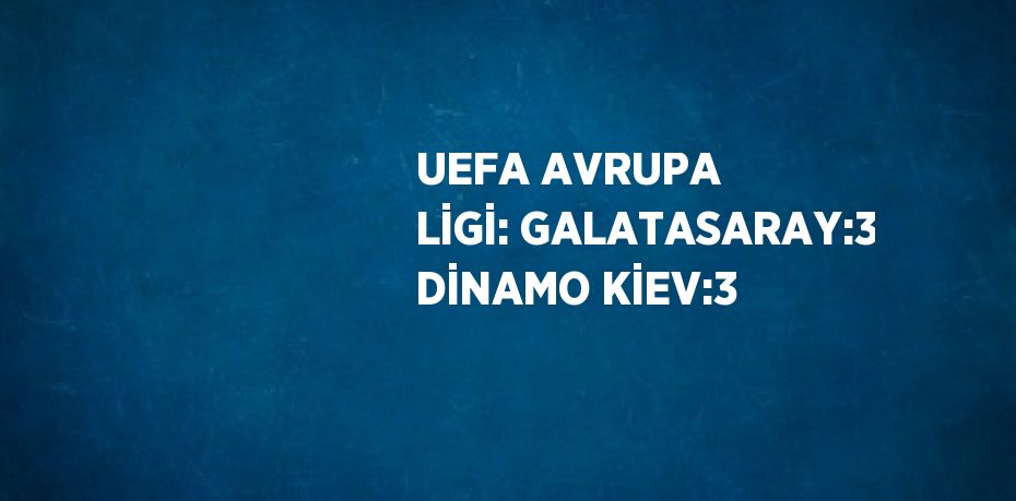 UEFA AVRUPA LİGİ: GALATASARAY:3 DİNAMO KİEV:3