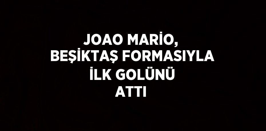 JOAO MARİO, BEŞİKTAŞ FORMASIYLA İLK GOLÜNÜ ATTI