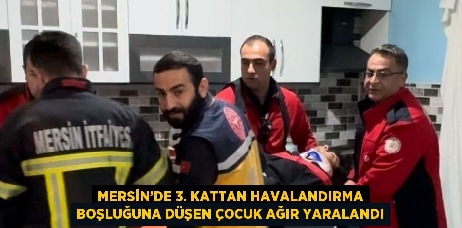 MERSİN’DE 3. KATTAN HAVALANDIRMA BOŞLUĞUNA DÜŞEN ÇOCUK AĞIR YARALANDI