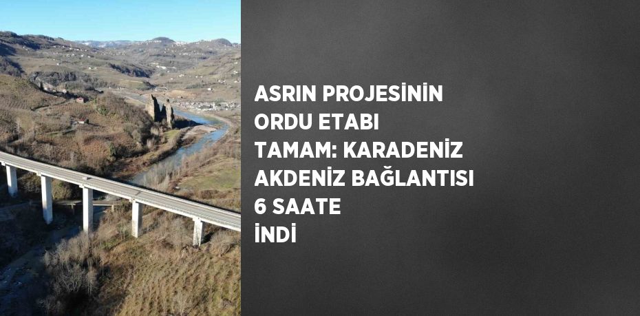 ASRIN PROJESİNİN ORDU ETABI TAMAM: KARADENİZ AKDENİZ BAĞLANTISI 6 SAATE İNDİ