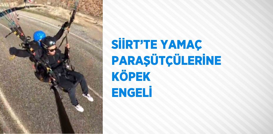 SİİRT’TE YAMAÇ PARAŞÜTÇÜLERİNE KÖPEK ENGELİ