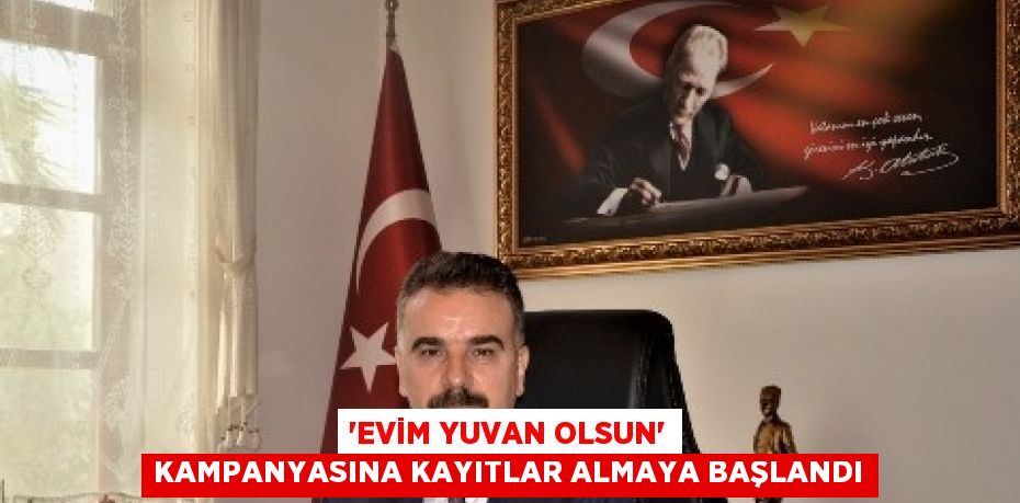 'EVİM YUVAN OLSUN' KAMPANYASINA KAYITLAR ALMAYA BAŞLANDI