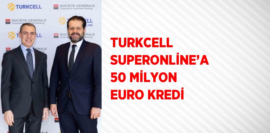 TURKCELL SUPERONLİNE’A 50 MİLYON EURO KREDİ