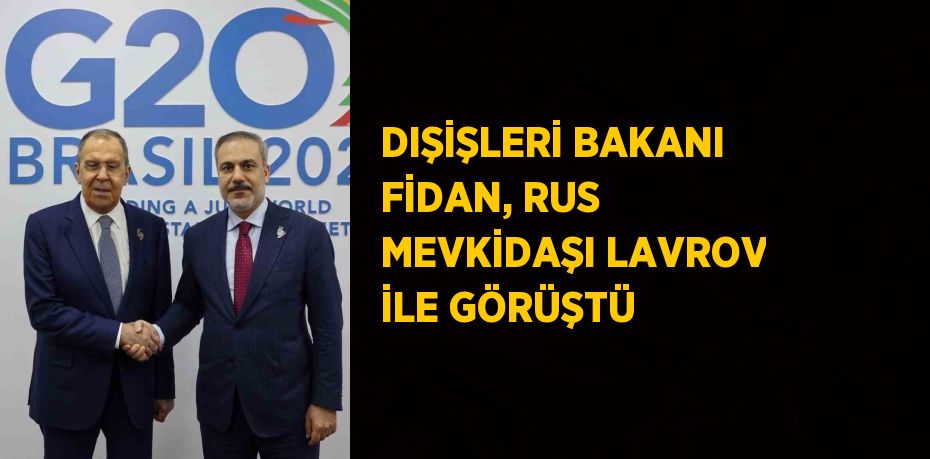 DIŞİŞLERİ BAKANI FİDAN, RUS MEVKİDAŞI LAVROV İLE GÖRÜŞTÜ