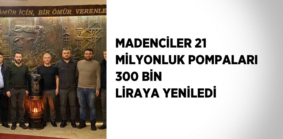 MADENCİLER 21 MİLYONLUK POMPALARI 300 BİN LİRAYA YENİLEDİ