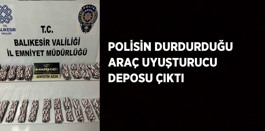 POLİSİN DURDURDUĞU ARAÇ UYUŞTURUCU DEPOSU ÇIKTI